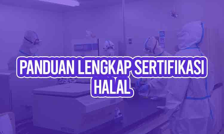 Panduan Lengkap Sertifikasi Halal Lengkap dengan Prosesnya